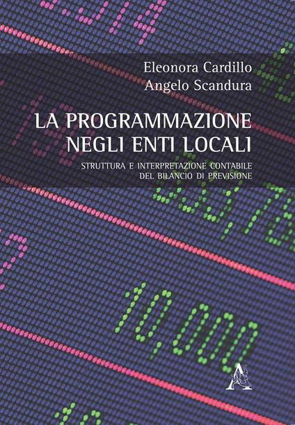 La programmazione negli enti locali. Struttura e interpretazione contabile del bilancio di previsione - Eleonora Cardillo,Angelo Scandura - copertina