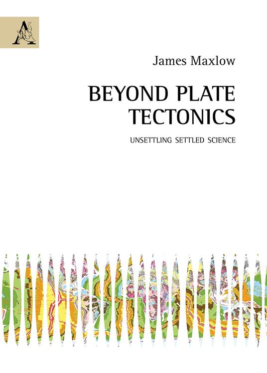 Beyond plate tectonics. Unsettling settled science - James Maxlow - copertina