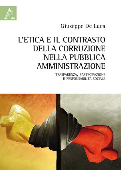 L'etica e il contrasto della corruzione nella pubblica amministrazione. Trasparenza, partecipazione e responsabilità sociale - Giuseppe De Luca - copertina