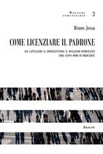 Come licenziare il padrone. Dal capitalismo al cooperativismo: il socialismo democratico come nuovo modo di produzione