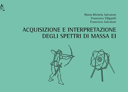 Acquisizione e interpretazione degli spettri di massa EI - Francesco Filippelli,Francesco Salvatore,Maria Michela Salvatore - copertina