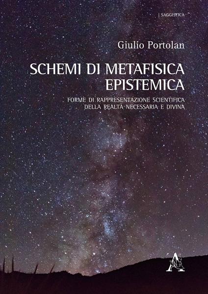 Schemi di metafisica epistemica. Forme di rappresentazione scientifica della realtà necessaria e divina - Giulio Portolan - copertina