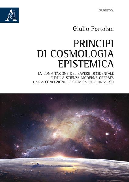 Principi di cosmologia epistemica. La confutazione del sapere occidentale e della scienza moderna operata dalla concezione epistemica dell'Universo - Giulio Portolan - copertina