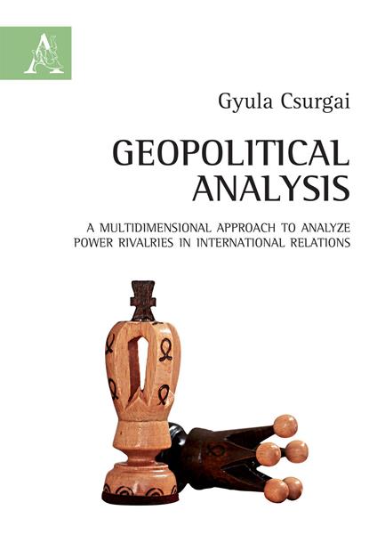 Geopolitical analysis. A multidimensional approach to analyze power rivalries in international relations - Gyula Csurgai - copertina