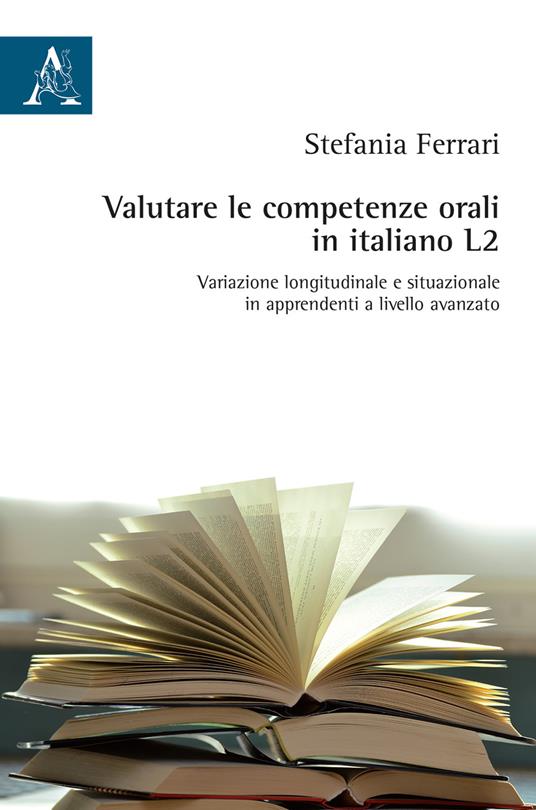 Valutare le competenze orali in italiano L2. Variazione longitudinale e situazionale in apprendenti a livello avanzato - Stefania Ferrari - copertina
