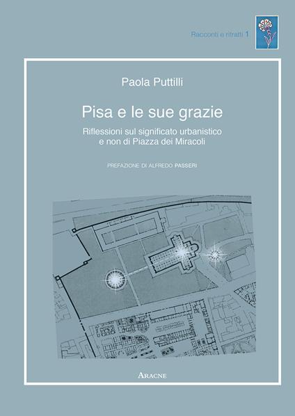 Pisa e le sue grazie. Riflessioni sul significato urbanistico e non di Piazza dei Miracoli - Paola Puttilli - copertina