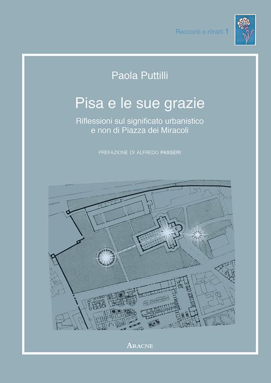 Pisa e le sue grazie. Riflessioni sul significato urbanistico e non di Piazza dei Miracoli - Paola Puttilli - copertina