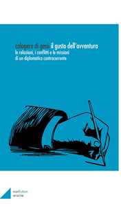 Il gusto dell'avventura. Le relazioni, i conflitti e le missioni di un diplomatico controcorrente