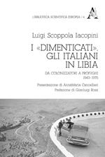 I «dimenticati». Gli italiani in Libia. Da colonizzatori a profughi 1943-1976