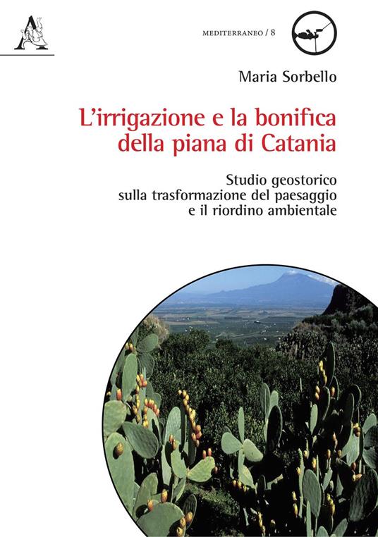 L' irrigazione e la bonifica della piana di Catania. Studio geostorico sulla trasformazione del paesaggio e il riordino ambientale - Maria Sorbello - copertina