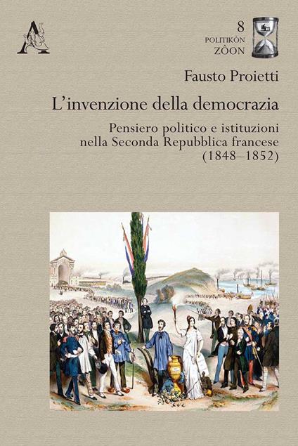 L'invenzione della democrazia. Pensiero politico e istituzioni nella Seconda Repubblica francese (1848-1852) - Fausto Proietti - copertina