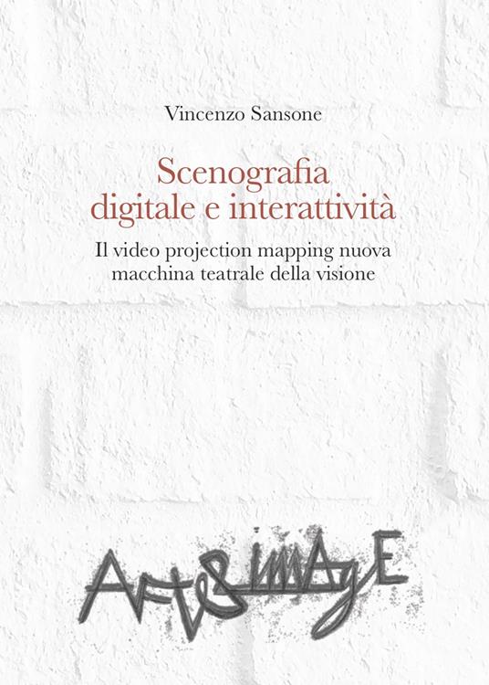 Scenografia digitale e interattività. Il video projection mapping nuova macchina teatrale della visione - Vincenzo Sansone - copertina