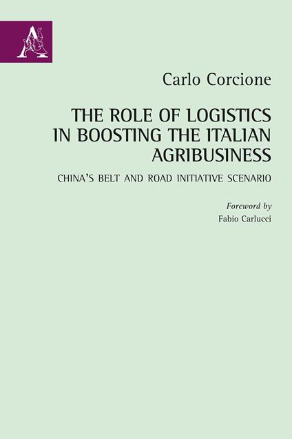 The Role of Logistics in Boosting the Italian Agribusiness. China's Belt and Road Initiative Scenario - Carlo Corcione - copertina