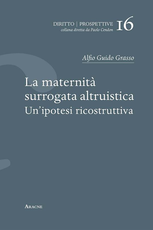 La maternità surrogata altruistica. Un'ipotesi ricostruttiva - Alfio Guido Grasso - copertina