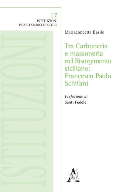 Tra Carboneria e massoneria nel Risorgimento siciliano: Francesco Paolo Schifani - Mariaconcetta Basile - copertina