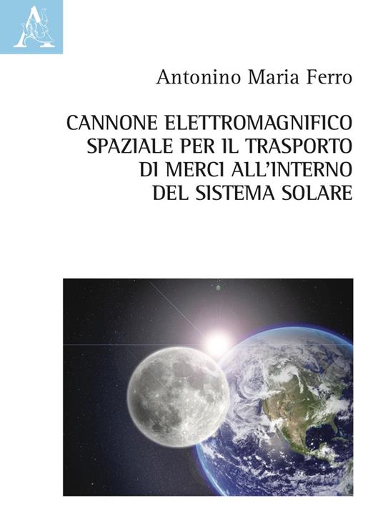 Cannone elettromagnifico spaziale per il trasporto di merci all'interno del sistema solare - Antonino Maria Ferro - copertina