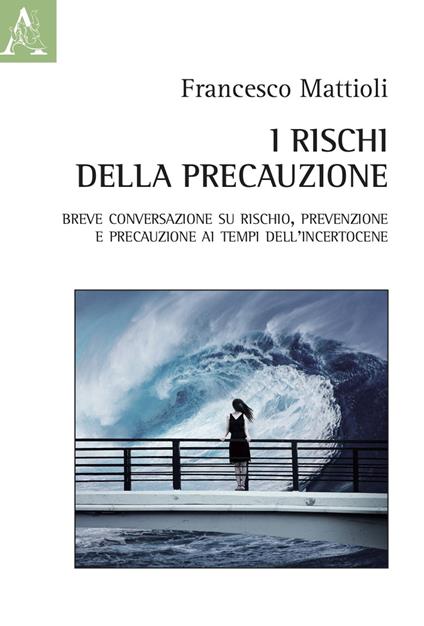 I rischi della precauzione. Breve conversazione su rischio, prevenzione e precauzione ai tempi dell'incertocene - Francesco Mattioli - copertina