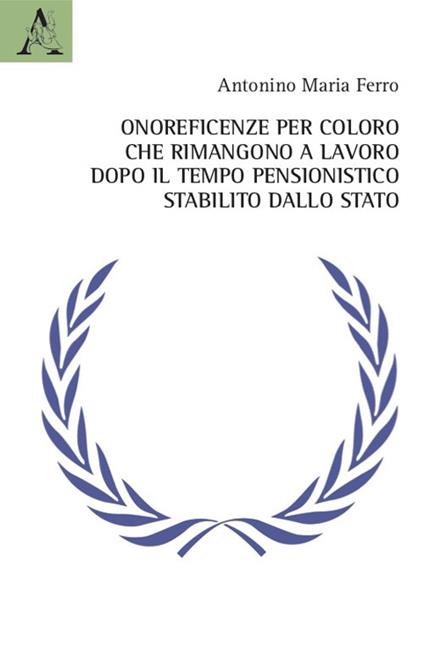 Onoreficenze per coloro che rimangono a lavoro dopo il tempo pensionistico stabilito dallo Stato - Antonino Maria Ferro - copertina