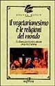 Il vegetarianesimo e le religioni del mondo. Un'alimentazione in perfetta armonia con la vita e l'universo