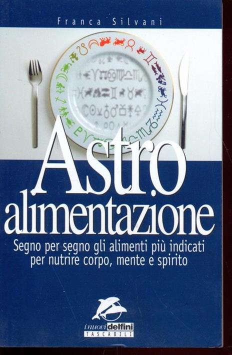 Astro alimentazione. Segno per segno gli alimenti per nutrire corpo, mente e spirito - Franca Silvani - copertina