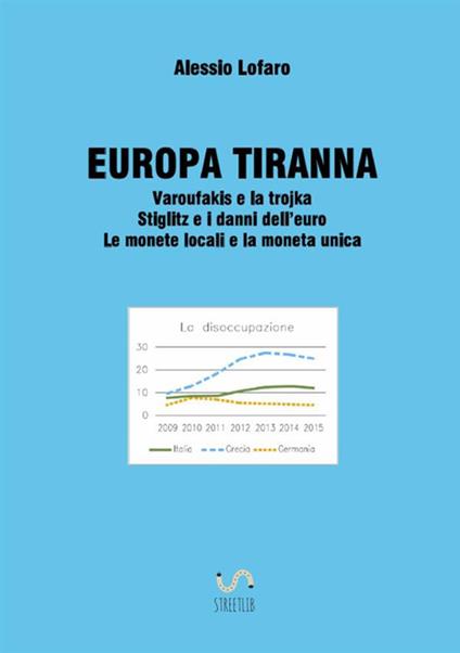 Europa tiranna. Varoufakis e la trojka Stiglitz e i danni dell'euro. Le monete locali e la moneta unica - Alessio Lofaro - copertina