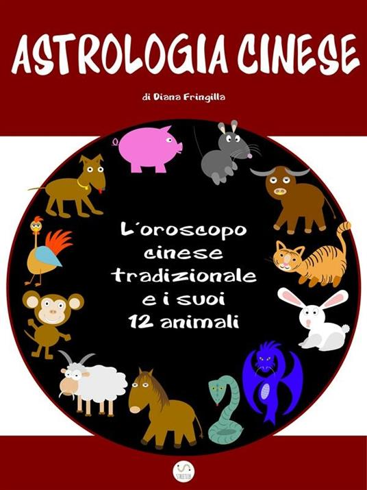 Astrologia cinese. L'oroscopo cinese tradizionale e i suoi 12 animali - Diana Fringilla - ebook