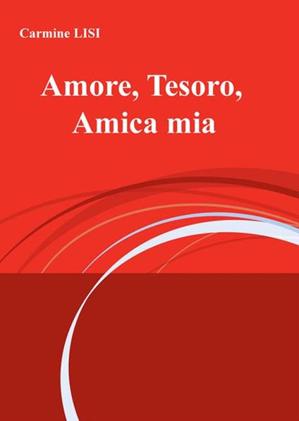 Amore, Tesoro, Amica mia - Carmine Lisi - ebook
