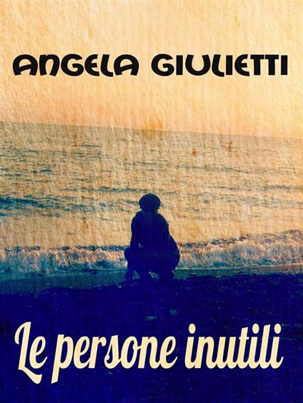 Le persone inutili - Giulietti Angela - ebook
