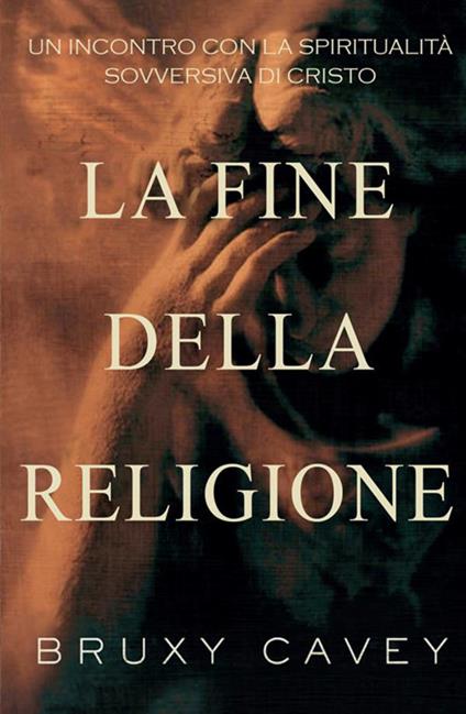 La fine della religione. Un incontro con la spiritualità sovversiva di Cristo - Bruxy Cavey - copertina