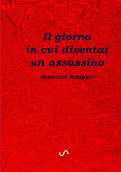 Il giorno in cui diventai un assassino - Domenico Schipani - copertina