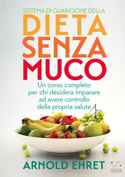 Il sistema di guarigione della dieta senza muco. Un corso completo per chi desidera imparare ad avere controllo della propria salute - Arnold Ehret - copertina