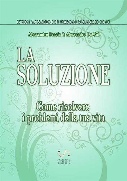 La soluzione. Come risolvere i problemi della tua vita - Alessandro Pancia,Alessandro Da Col - copertina