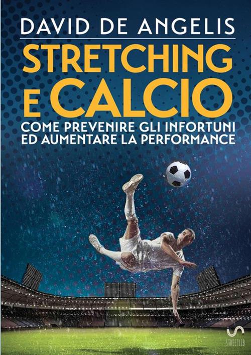 Stretching e calcio. Come prevenire gli infortuni ed aumentare la performance - David De Angelis - copertina