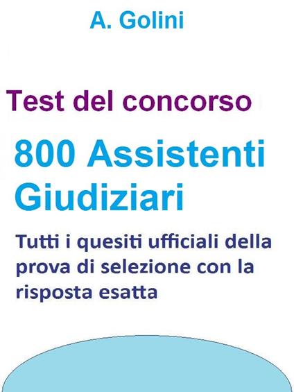 Concorso 800 Assistenti giudiziari - Test ufficiali con risposta esatta - A. Golini - ebook