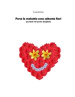Forse le malattie sono soltanto fiori spuntati nel posto sbagliato