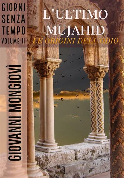 L' ultimo Mujahid. Le origini dell'odio. Giorni senza tempo. Vol. 2 - Giovanni Mongiovì - ebook
