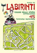 Blocco dei labirinti. Viaggio nella storia attraverso 45 percorsi misteriosi