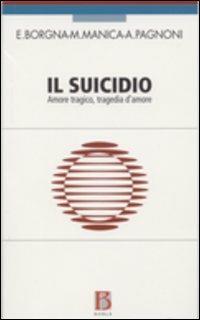 Il suicidio. Amore tragico, tragedia d'amore - Eugenio Borgna,Mauro Manica,Adriana Pagnoni - copertina