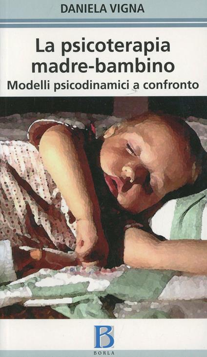 La psicoterapia madre-bambino. Modelli psicodinamici a confronto - Daniela Vigna - copertina