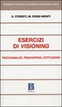 Esercizi di visioning. Psicoanalisi, psichiatria, istituzioni - Giovanni Foresti,Mario Rossi Monti - copertina