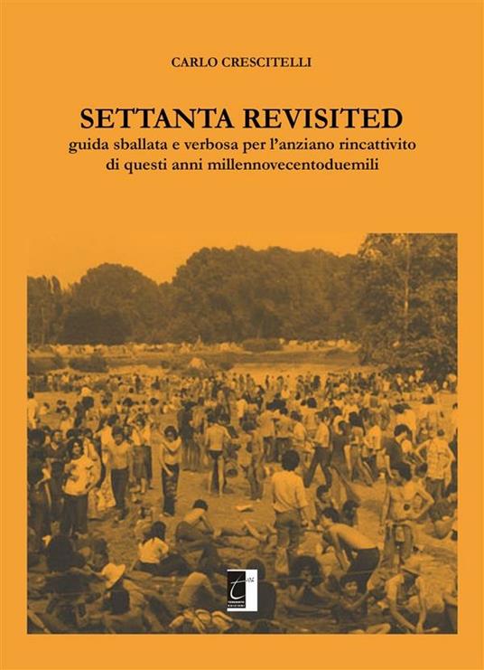 Settanta revisited. Guida sballata e verbosa per l'anziano rincattivito di questi anni millennovecentoduemili - Carlo Crescitelli - ebook