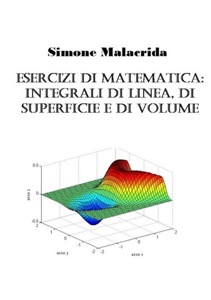 Esercizi di matematica: integrali di linea, di superficie e di volume - Simone Malacrida - copertina