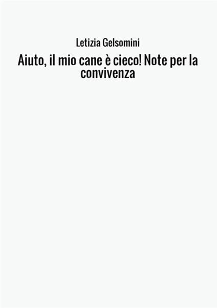 Aiuto, il mio cane è cieco! Note per la convivenza - Letizia Gelsomini - copertina