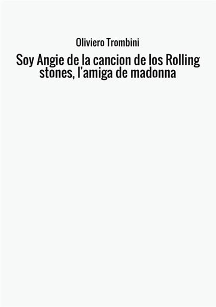 Soy Angie de la cancion de los Rolling Stones, l'amiga de Madonna - Oliviero Trombini - copertina