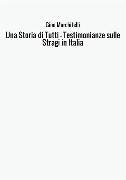 Una storia di tutti. Testimonianze sulle stragi in Italia - Gino Marchitelli - copertina