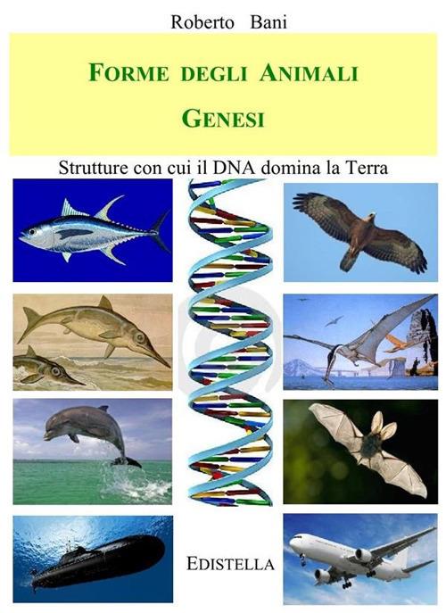 Forme degli animali. Genesi. Strutture con cui il DNA domina la Terra - Roberto Bani - ebook