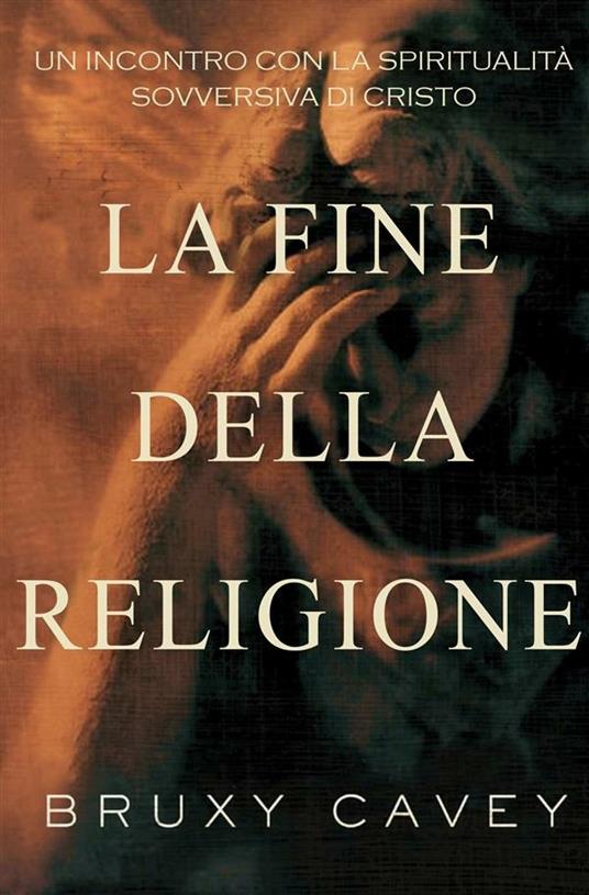 La fine della religione. Un incontro con la spiritualità sovversiva di Cristo - Bruxy Cavey - ebook