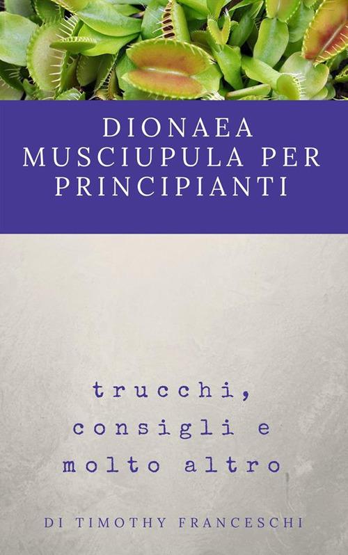 Dionaea muscipula per principianti. Trucchi, consigli e molto altro - Timothy Franceschi - ebook