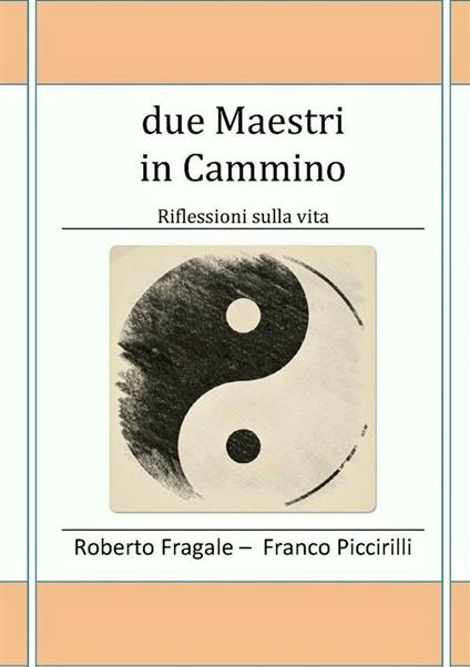 Due maestri in cammino. Riflessioni sulla vita - Roberto Fragale,Franco Piccirilli - ebook
