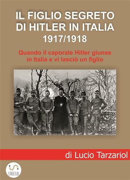 Il figlio segreto di Hitler in Italia 1917/1918. Quando il caporale Hitler giunse in Italia e vi lasciò un figlio - Lucio Tarzariol - ebook